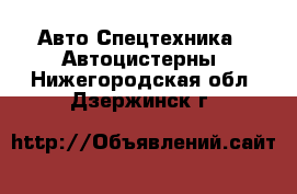 Авто Спецтехника - Автоцистерны. Нижегородская обл.,Дзержинск г.